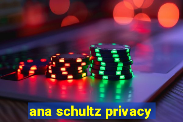 ana schultz privacy